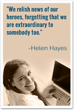 We relish news of our heroes, forgetting that we are extraordinary to somebody too. -Helen Hayes Quote